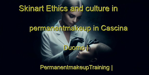 Skinart Ethics and culture in permanentmakeup in Cascina Duomo | PermanentmakeupTraining | PermanentmakeupClasses | SkinartTraining-Italy